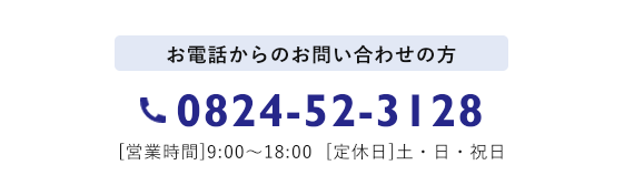 お電話からのお問い合わせの方 0824-52-3128 営業時間 9:00～18:00  定休日 土・日・祝日